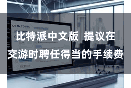 比特派中文版 提议在交游时聘任得当的手续费