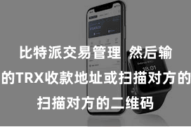 比特派交易管理 然后输入对方的TRX收款地址或扫描对方的二维码