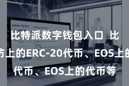 比特派数字钱包入口  比如以太坊上的ERC-20代币、EOS上的代币等