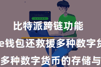 比特派跨链功能  Bitpie钱包还救援多种数字货币的存储与处置
