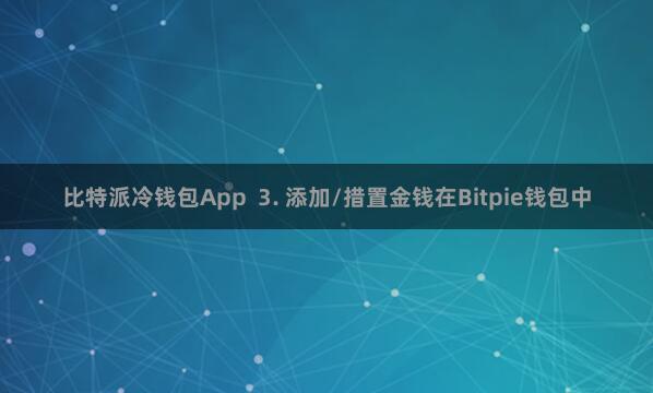 比特派冷钱包App 3. 添加/措置金钱在Bitpie钱包中