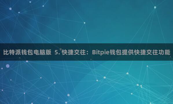 比特派钱包电脑版 5. 快捷交往:Bitpie钱包提供快捷交往功能