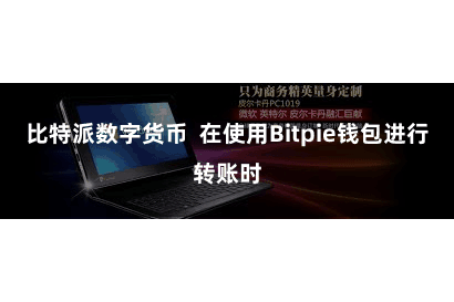 比特派数字货币 在使用Bitpie钱包进行转账时