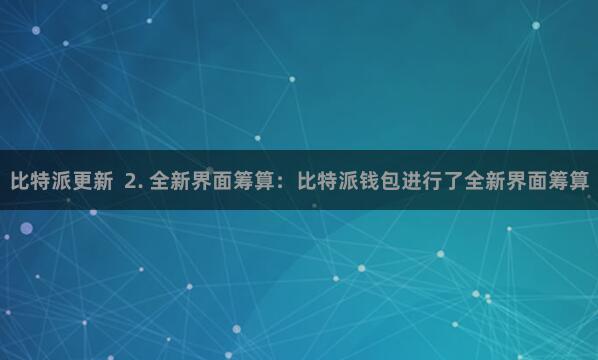 比特派更新  2. 全新界面筹算：比特派钱包进行了全新界面筹算