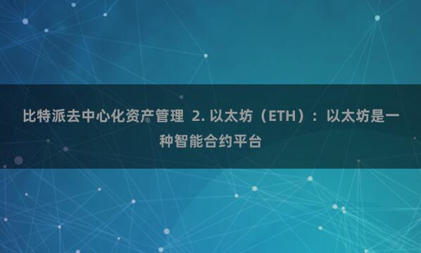 比特派去中心化资产管理 2. 以太坊(ETH):以太坊是一种智能合约平台