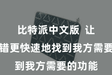 比特派中文版  让用户不错更快速地找到我方需要的功能