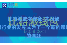 比特派数字安全  共同鼓舞行业的发展成为了一个新的课题