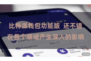 比特派钱包功能版  还不错在各个领域产生深入的影响