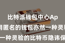 比特派钱包中心App  使用匿名的钱包亦然一种灵验的比特币隐讳保护标准