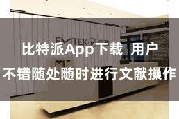 比特派App下载  用户不错随处随时进行文献操作