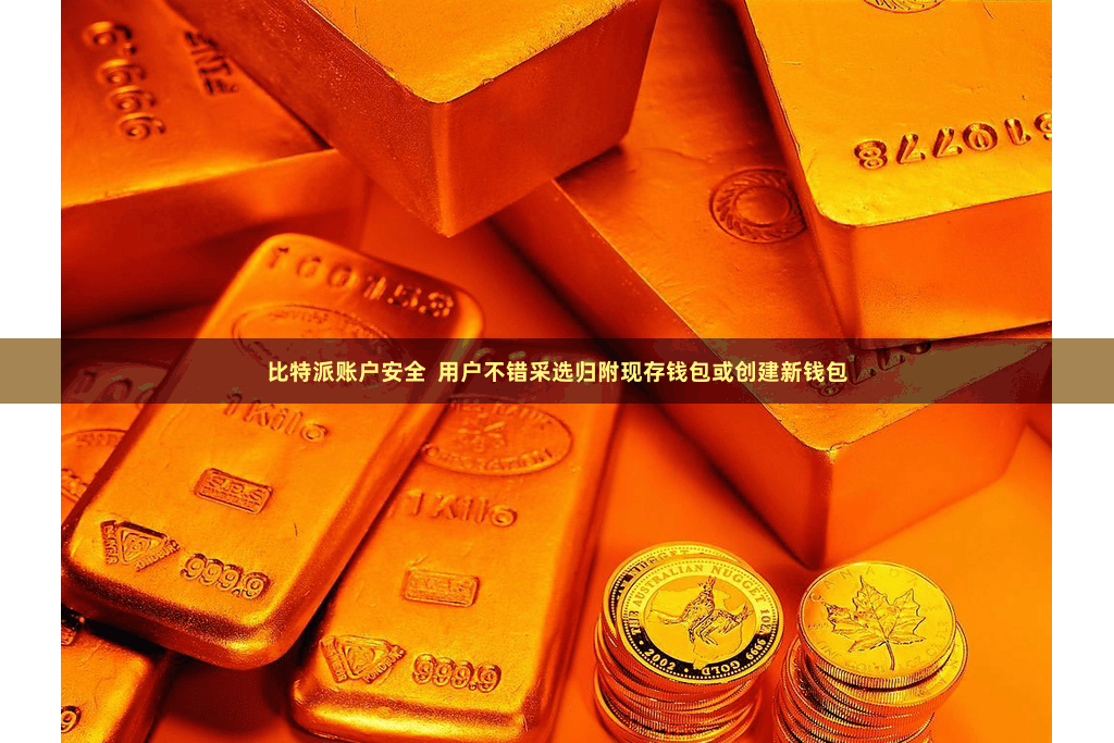 比特派账户安全  用户不错采选归附现存钱包或创建新钱包