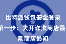比特派钱包安全登录  第一步：大开诈欺商店最初