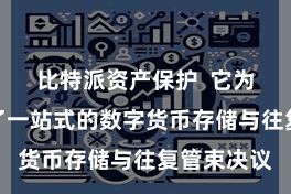 比特派资产保护  它为用户提供了一站式的数字货币存储与往复管束决议