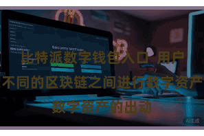 比特派数字钱包入口  用户不错在不同的区块链之间进行数字资产的出动